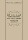 Fish stories alleged and experienced, with a little history natural and unnatural - Charles Frederick Holder
