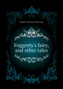 Foggertys fairy, and other tales - W.S. Gilbert