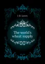 The worlds wheat supply - J. B. Lawes