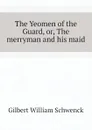 The Yeomen of the Guard, or, The merryman and his maid - W.S. Gilbert