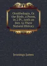 Ornithologia, Or the Birds, a Poem, in 2 Pt., with an Intr. to Their Natural History - Jennings James