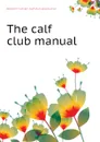 The calf club manual - Holstein Friesian Calf Club Association