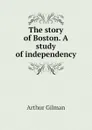 The story of Boston. A study of independency - Arthur Gilman
