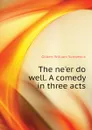 The neer do well. A comedy in three acts - W.S. Gilbert