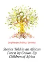 Stories Told in an African Forest by Grown-Up Children of Africa - Jephson Arthur Jermy