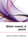 Bitter-sweet. A poem - J.G. Holland
