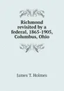 Richmond revisited by a federal, 1865-1905, Columbus, Ohio - James T. Holmes