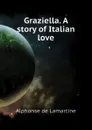 Graziella. A story of Italian love - Lamartine Alphonse de