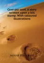 Cent per cent. A story written upon a bill stamp. With coloured illustrations - Jerrold Blanchard