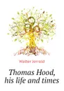 Thomas Hood, his life and times - Jerrold Walter