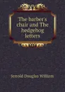 The barbers chair and The hedgehog letters - Jerrold Douglas William