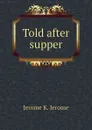 Told after supper - Jerome Jerome K