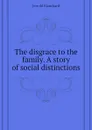 The disgrace to the family. A story of social distinctions - Jerrold Blanchard