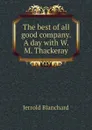 The best of all good company. A day with W. M. Thackeray - Jerrold Blanchard