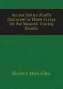 Arcana Saitica Briefly Discussed in Three Essays On the Masonic Tracing Boards - Giles Herbert Allen