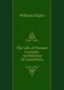 The Life of Thomas Cranmer, Archbishop of Canterbury - Gilpin William