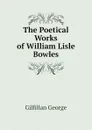 The Poetical Works of William Lisle Bowles - Gilfillan George
