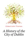 A History of the City of Dublin - Gilbert John Thomas