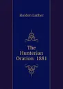 The Hunterian Oration  1881 - Holden Luther