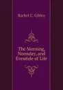 The Morning, Noonday, and Eventide of Life - Rachel C. Gildea