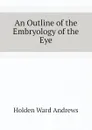 An Outline of the Embryology of the Eye - Holden Ward Andrews