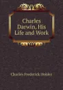 Charles Darwin, His Life and Work - Charles Frederick Holder