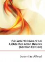 Das Alte Testament Im Lichte Des Alten Orients (German Edition) - Jeremias Alfred