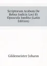 Scriptorum Arabum De Rebus Indicis Loci Et Opuscula Inedita (Latin Edition) - Gildemeister Johann