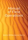 Manual of Field Operations - Jervis-White-Jervis Henry