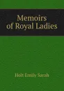 Memoirs of Royal Ladies - Holt Emily Sarah