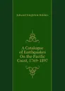 A Catalogue of Earthquakes On the Pacific Coast, 1769-1897 - Edward Singleton Holden