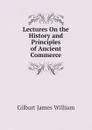 Lectures On the History and Principles of Ancient Commerce - Gilbart James William