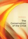 The Conservation of the Child - Holmes Arthur