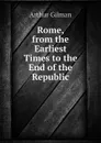 Rome, from the Earliest Times to the End of the Republic - Arthur Gilman