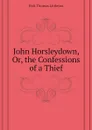 John Horsleydown, Or, the Confessions of a Thief - Holt Thomas Littleton