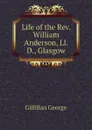 Life of the Rev. William Anderson, Ll.D., Glasgow - Gilfillan George