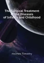 The Surgical Treatment of the Diseases of Infancy and Childhood - Holmes Timothy