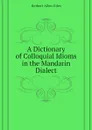 A Dictionary of Colloquial Idioms in the Mandarin Dialect - Giles Herbert Allen