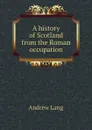 A history of Scotland from the Roman occupation - Andrew Lang