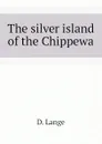 The silver island of the Chippewa - D. Lange