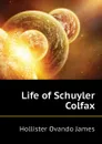 Life of Schuyler Colfax - Hollister Ovando James