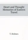 Heart and Thought Memories of Eastern Travel - T. Holmes