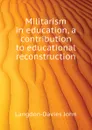 Militarism in education, a contribution to educational reconstruction - Langdon-Davies John