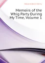 Memoirs of the Whig Party During My Time, Volume 1 - Holland Baron Henry