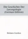 Die Geschichte Der Laryngologie (German Edition) - Holmes Gordon