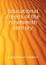 Educational creeds of the nineteenth century - Lang Ossian Herbert