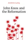 John Knox and the Reformation - Andrew Lang