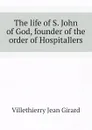 The life of S. John of God, founder of the order of Hospitallers - Villethierry Jean Girard