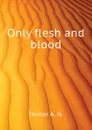 Only flesh and blood - Homer A. N.