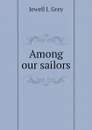 Among our sailors - Jewell J. Grey